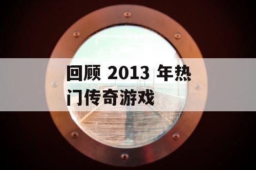 回顾 2013 年热门传奇游戏