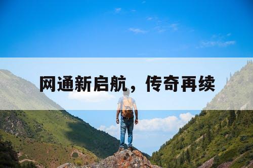 网通新启航，传奇再续