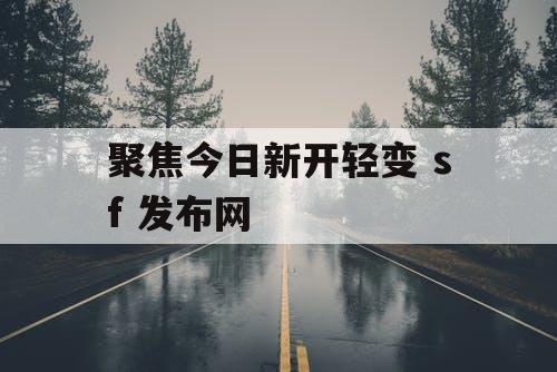 聚焦今日新开轻变 sf 发布网