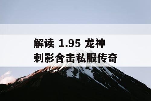 解读 1.95 龙神刺影合击私服传奇 解读 1.95 龙神刺影合击私服传奇