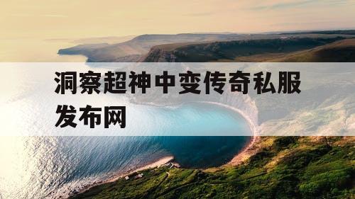 洞察超神中变传奇私服发布网
