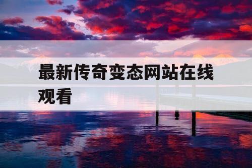 最新传奇变态网站在线观看 最新传奇变态网站在线观看