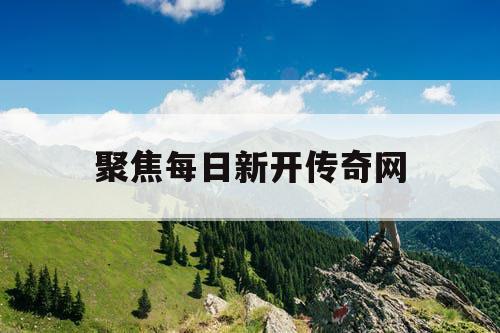 聚焦每日新开传奇网