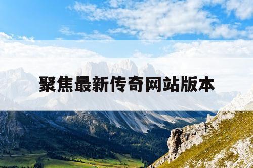 聚焦最新传奇网站版本