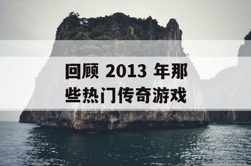 回顾 2013 年那些热门传奇游戏 回顾 2013 年那些热门传奇游戏