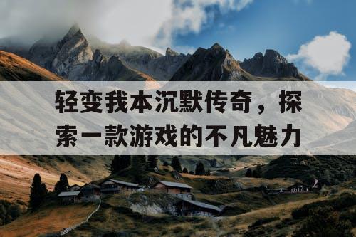 轻变我本沉默传奇，探索一款游戏的不凡魅力
