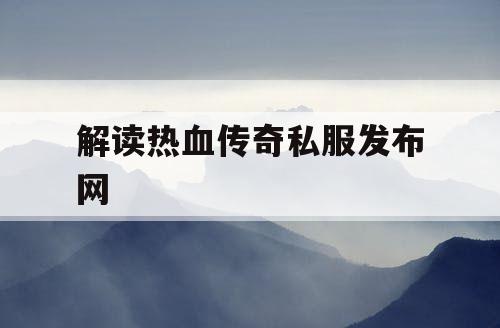 解读热血传奇私服发布网