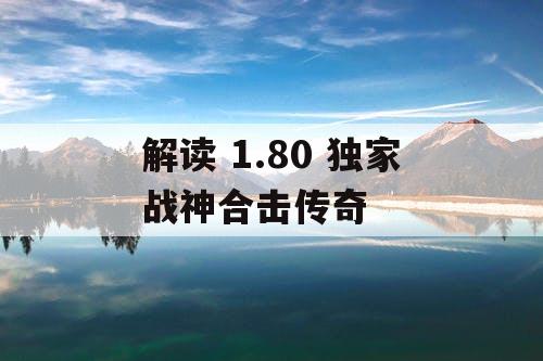 解读 1.80 独家战神合击传奇