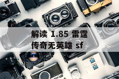 解读 1.85 雷霆传奇无英雄 sf 解读 1.85 雷霆传奇无英雄 sf