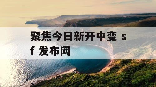 聚焦今日新开中变 sf 发布网