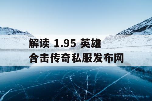 解读 1.95 英雄合击传奇私服发布网