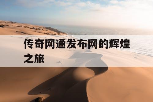 传奇网通发布网的辉煌之旅 传奇网通发布网的辉煌之旅