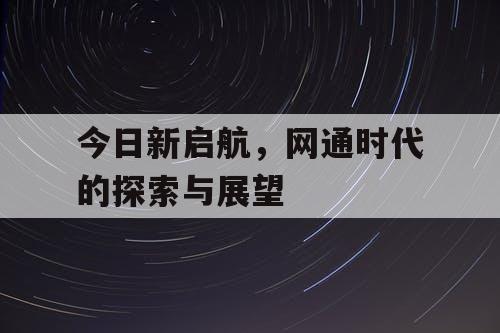 今日新启航，网通时代的探索与展望