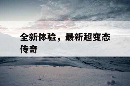 全新体验，最新超变态传奇