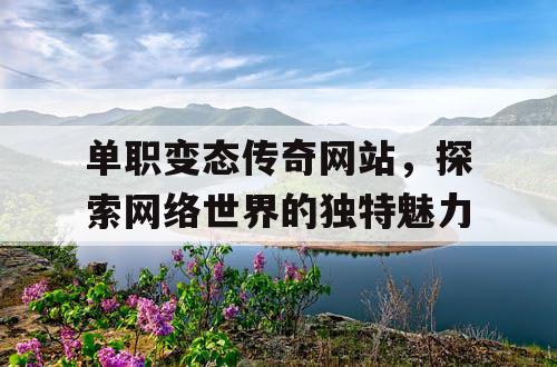 单职变态传奇网站,探索网络世界的独特魅力 单职变态传奇网站,探索网络世界的独特魅力