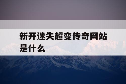 新开迷失超变传奇网站是什么