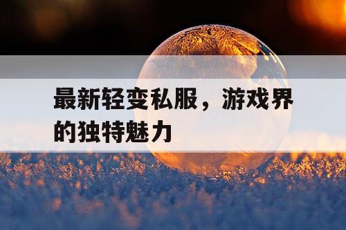 最新轻变私服，游戏界的独特魅力