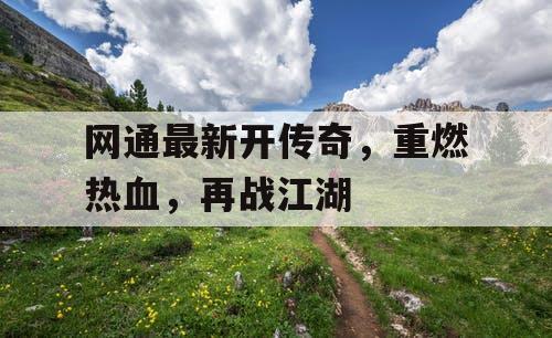 网通最新开传奇，重燃热血，再战江湖