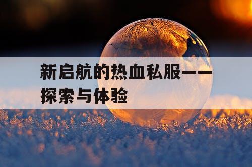 新启航的热血私服——探索与体验