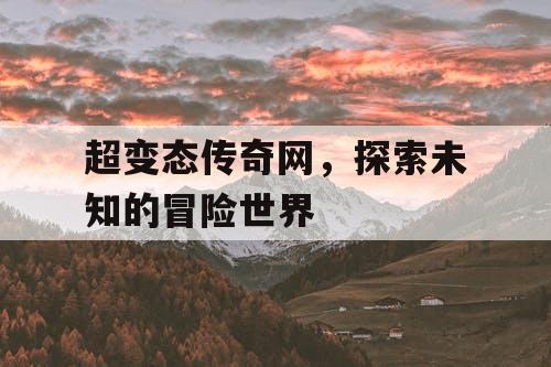 超变态传奇网，探索未知的冒险世界