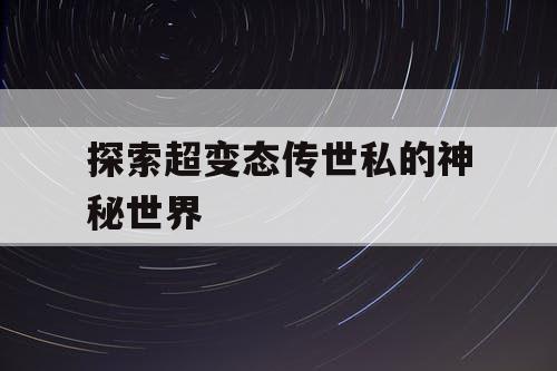 探索超变态传世私的神秘世界