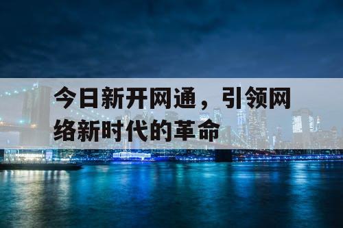 今日新开网通，引领网络新时代的革命