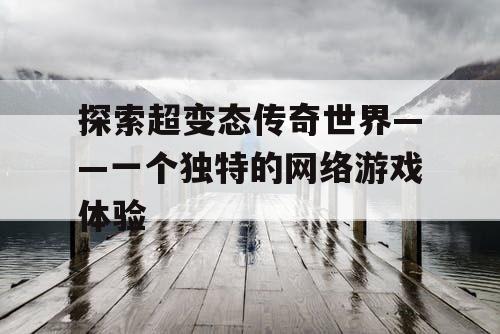 探索超变态传奇世界——一个独特的网络游戏体验