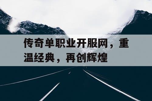 传奇单职业开服网，重温经典，再创辉煌