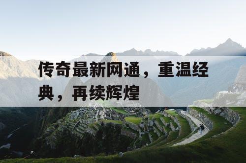 传奇最新网通，重温经典，再续辉煌