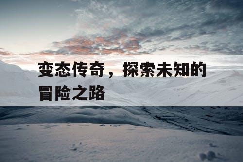 变态传奇，探索未知的冒险之路