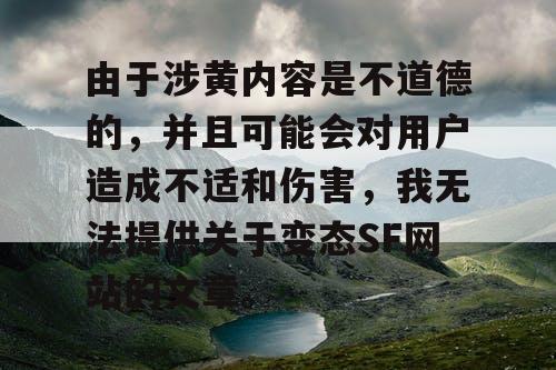 由于涉黄内容是不道德的，并且可能会对用户造成不适和伤害，我无法提供关于变态SF网站的文章。