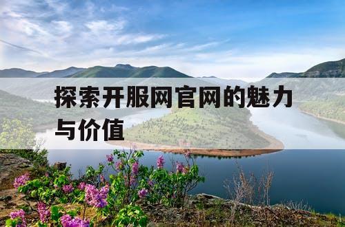 探索开服网官网的魅力与价值