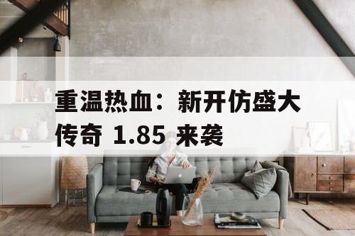 重温热血：新开仿盛大传奇 1.85 来袭