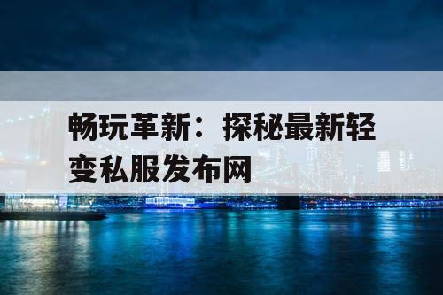 畅玩革新：探秘最新轻变私服发布网
