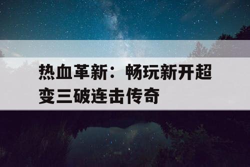 热血革新：畅玩新开超变三破连击传奇