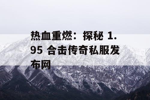 热血重燃：探秘 1.95 合击传奇私服发布网