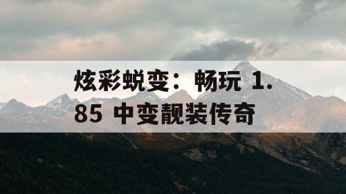 炫彩蜕变：畅玩 1.85 中变靓装传奇