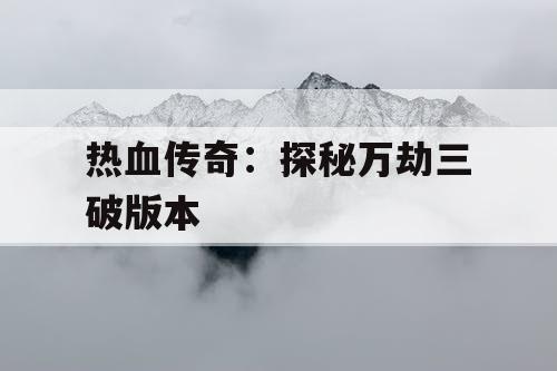 热血传奇：探秘万劫三破版本