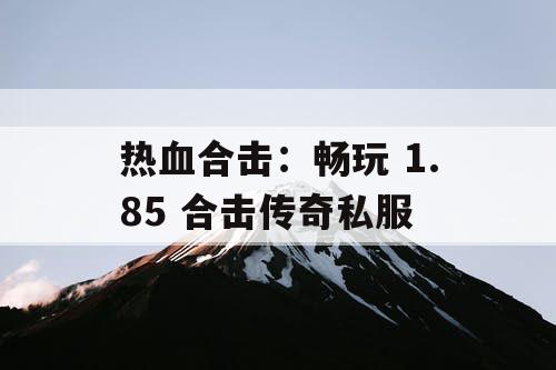 热血合击：畅玩 1.85 合击传奇私服