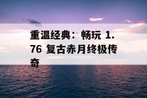 重温经典：畅玩 1.76 复古赤月终极传奇