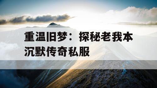 重温旧梦：探秘老我本沉默传奇私服