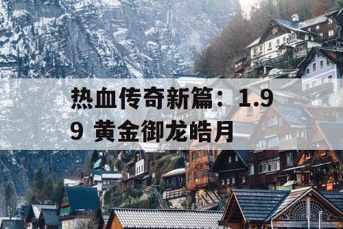 热血传奇新篇：1.99 黄金御龙皓月