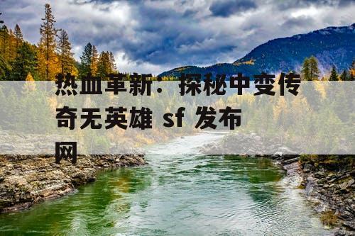 热血革新：探秘中变传奇无英雄 sf 发布网