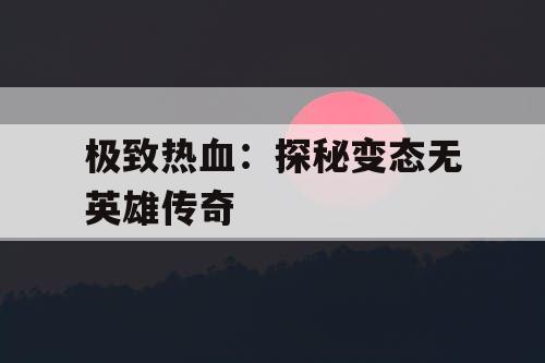 极致热血：探秘变态无英雄传奇