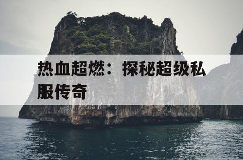 热血超燃：探秘超级私服传奇