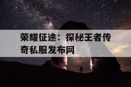荣耀征途：探秘王者传奇私服发布网