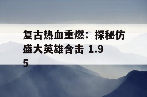 复古热血重燃:探秘仿盛大英雄合击 1.95 复古热血重燃:探秘仿盛大英雄合击 1.95