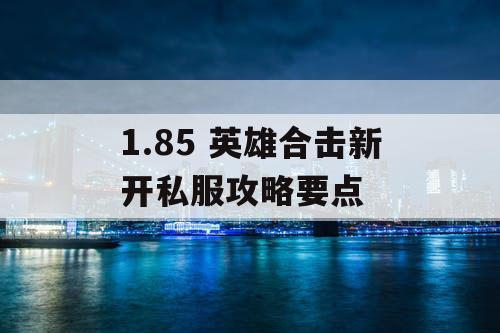 1.85 英雄合击新开私服攻略要点 1.85 英雄合击新开私服攻略要点