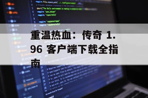 重温热血：传奇 1.96 客户端下载全指南