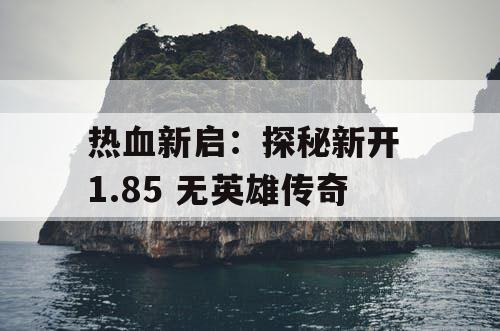 热血新启：探秘新开 1.85 无英雄传奇